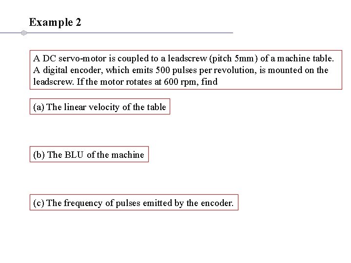 Example 2 A DC servo-motor is coupled to a leadscrew (pitch 5 mm) of Example 2 A DC servo-motor is coupled to a leadscrew (pitch 5 mm) of