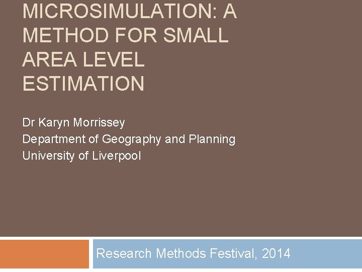 MICROSIMULATION: A METHOD FOR SMALL AREA LEVEL ESTIMATION Dr Karyn Morrissey Department of Geography