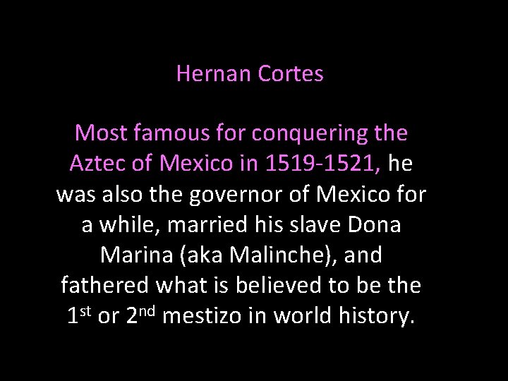 Hernan Cortes Most famous for conquering the Aztec of Mexico in 1519 -1521, he