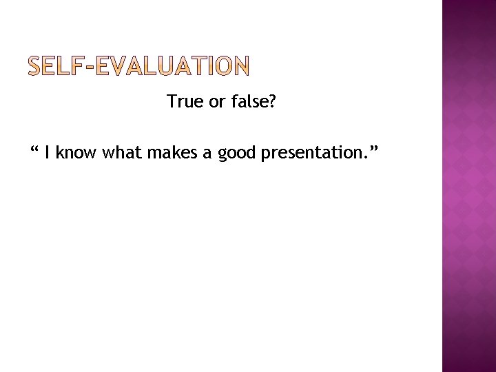 True or false? “ I know what makes a good presentation. ” 