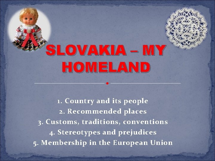 SLOVAKIA – MY HOMELAND 1. Country and its people 2. Recommended places 3. Customs,