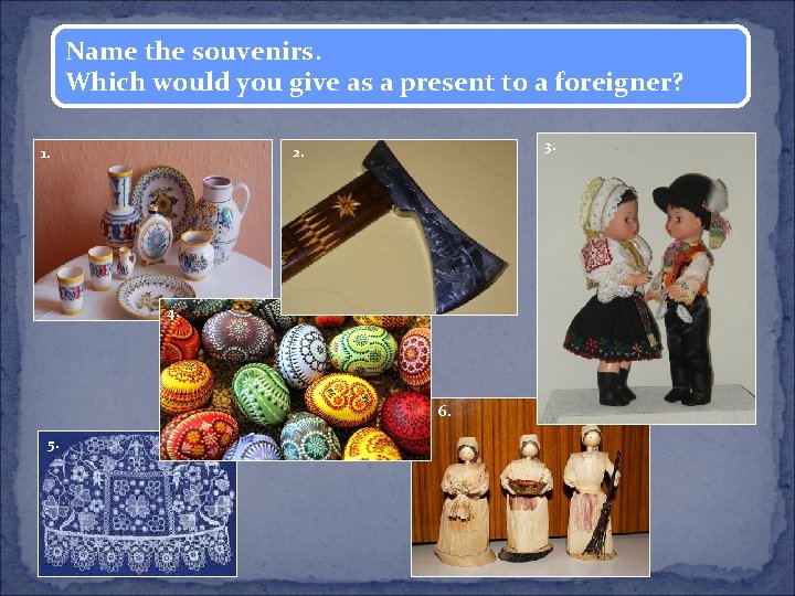 Name the souvenirs. Which would you give as a present to a foreigner? 3.