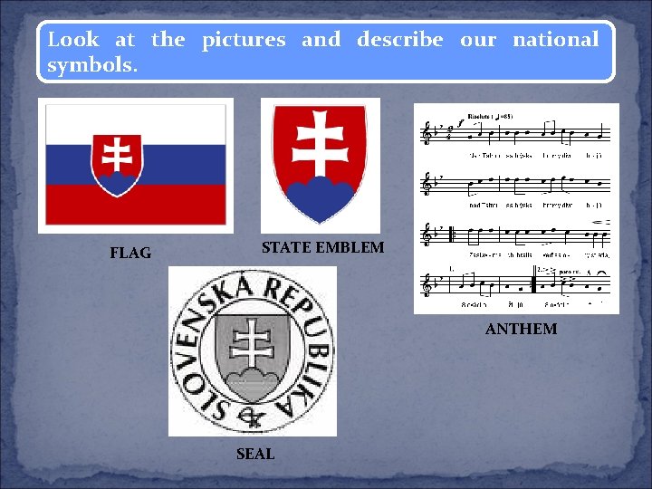 Look at the pictures and describe our national symbols. FLAG STATE EMBLEM ANTHEM SEAL