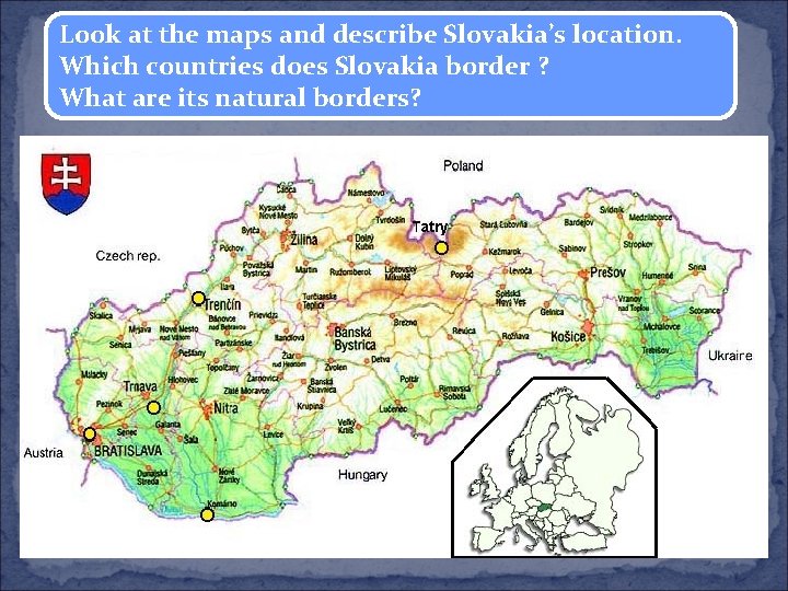 Look at the maps and describe Slovakia’s location. Which countries does Slovakia border ?