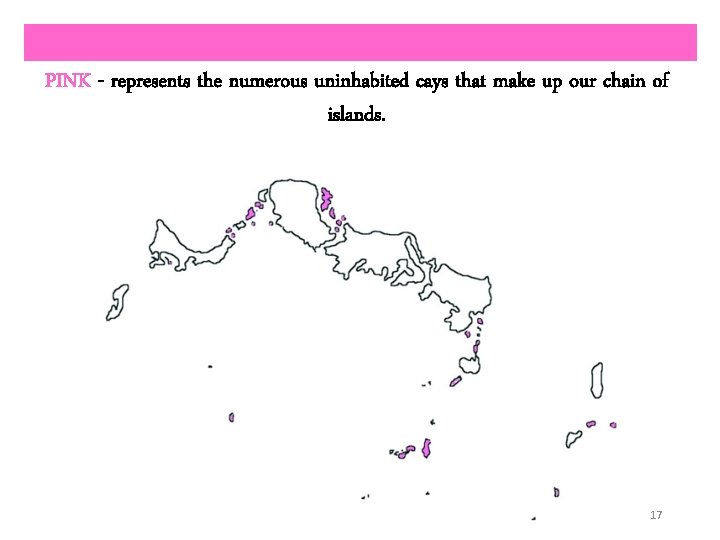 PINK - represents the numerous uninhabited cays that make up our chain of islands.