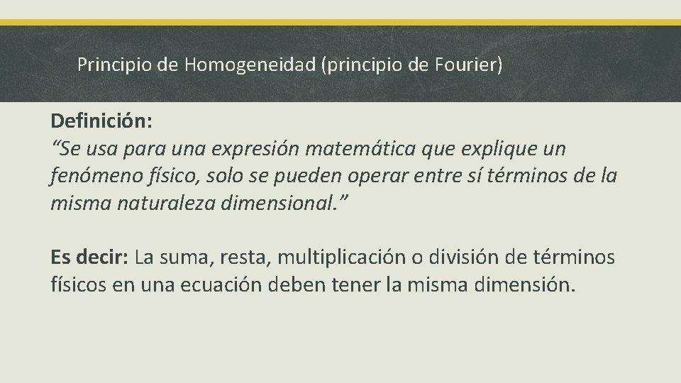 Principio de Homogeneidad (principio de Fourier) Definición: “Se usa para una expresión matemática que