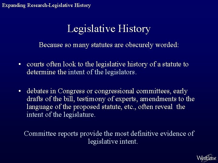 Expanding Research-Legislative History Because so many statutes are obscurely worded: • courts often look