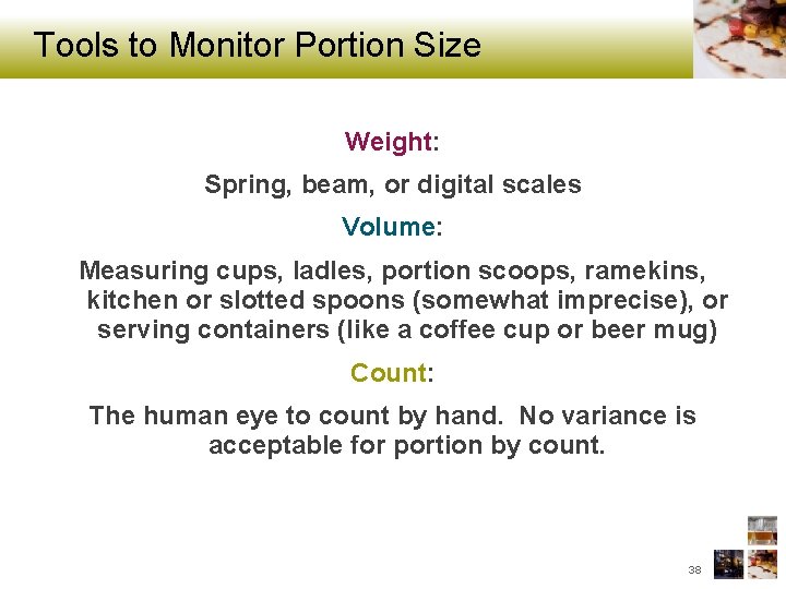 Tools to Monitor Portion Size Weight: Spring, beam, or digital scales Volume: Measuring cups,