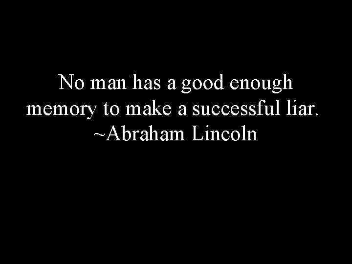 No man has a good enough memory to make a successful liar. ~Abraham Lincoln
