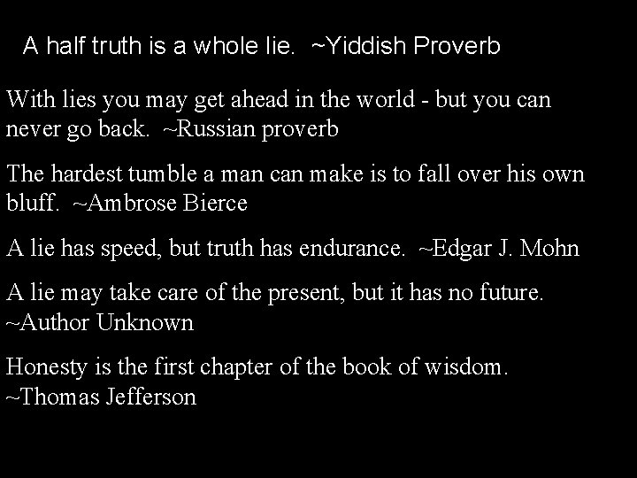 A half truth is a whole lie. ~Yiddish Proverb With lies you may get