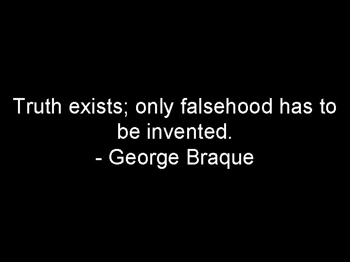 Truth exists; only falsehood has to be invented. - George Braque 
