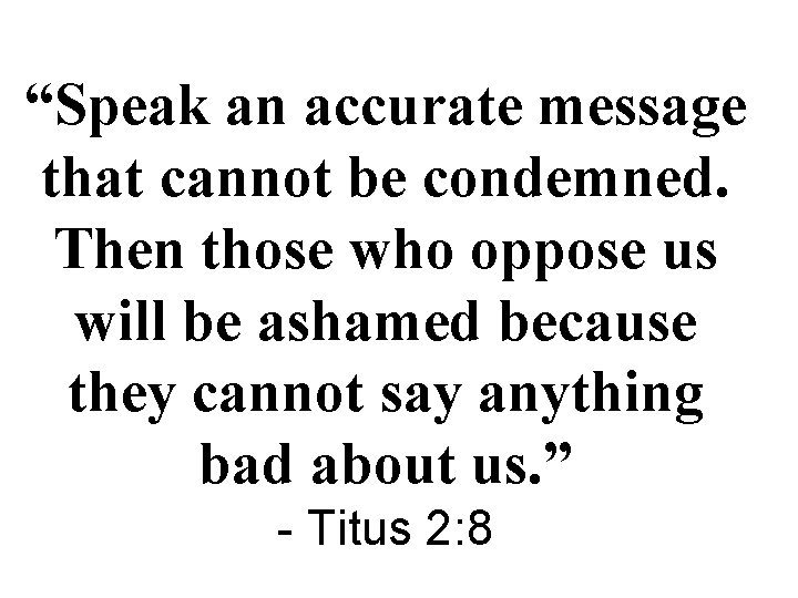 “Speak an accurate message that cannot be condemned. Then those who oppose us will