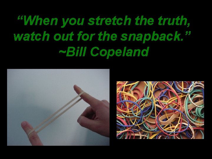 “When you stretch the truth, watch out for the snapback. ” ~Bill Copeland 