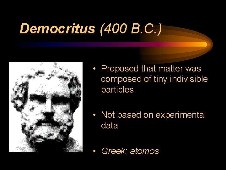 Democritus (400 B. C. ) • Proposed that matter was composed of tiny indivisible