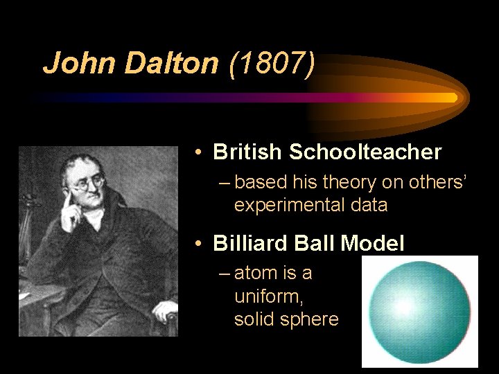 John Dalton (1807) • British Schoolteacher – based his theory on others’ experimental data