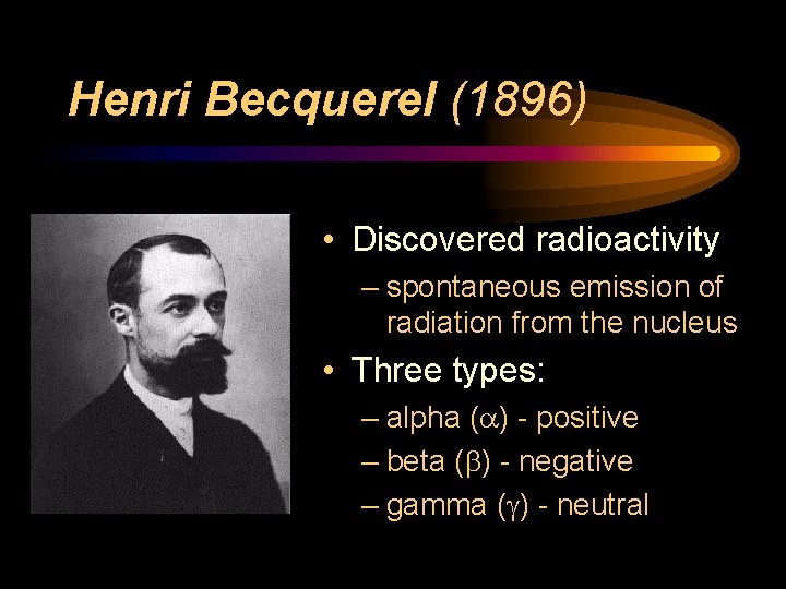 Henri Becquerel (1896) • Discovered radioactivity – spontaneous emission of radiation from the nucleus