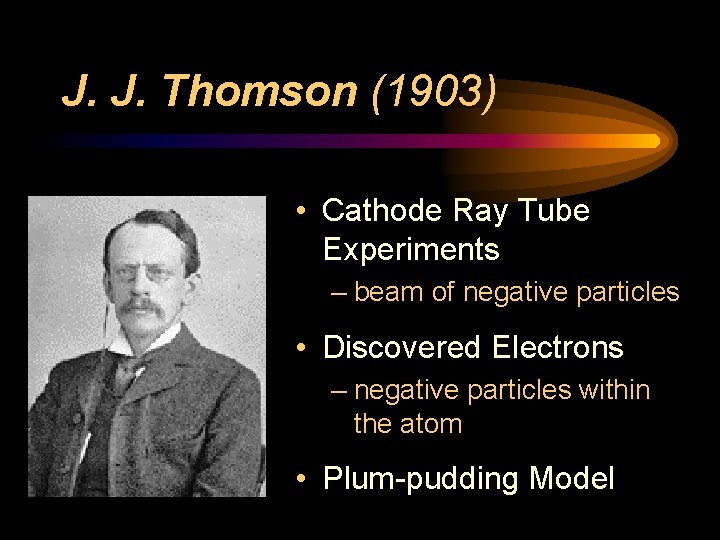 J. J. Thomson (1903) • Cathode Ray Tube Experiments – beam of negative particles