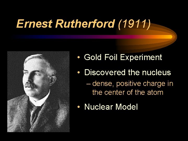 Ernest Rutherford (1911) • Gold Foil Experiment • Discovered the nucleus – dense, positive