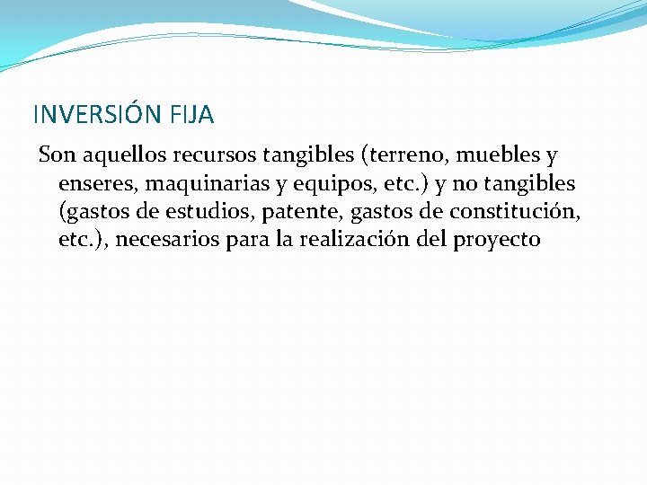 INVERSIÓN FIJA Son aquellos recursos tangibles (terreno, muebles y enseres, maquinarias y equipos, etc.