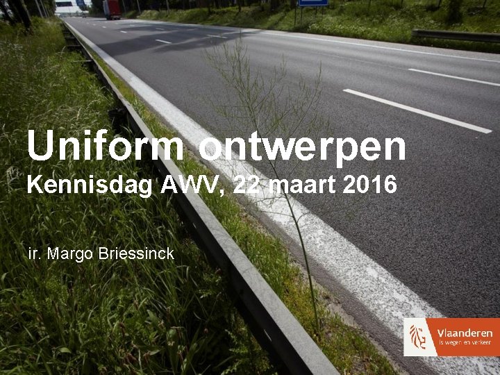 Uniform ontwerpen Kennisdag AWV, 22 maart 2016 ir. Margo Briessinck 