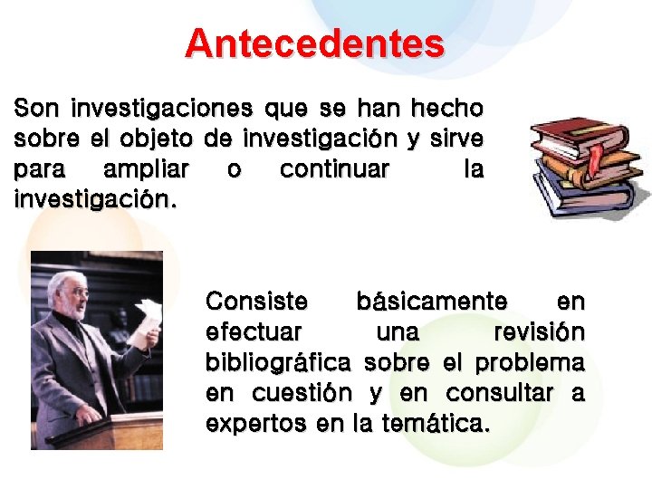 Antecedentes Son investigaciones que se han hecho sobre el objeto de investigación y sirve