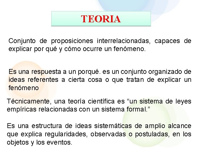 TEORIA Conjunto de proposiciones interrelacionadas, capaces de explicar por qué y cómo ocurre un