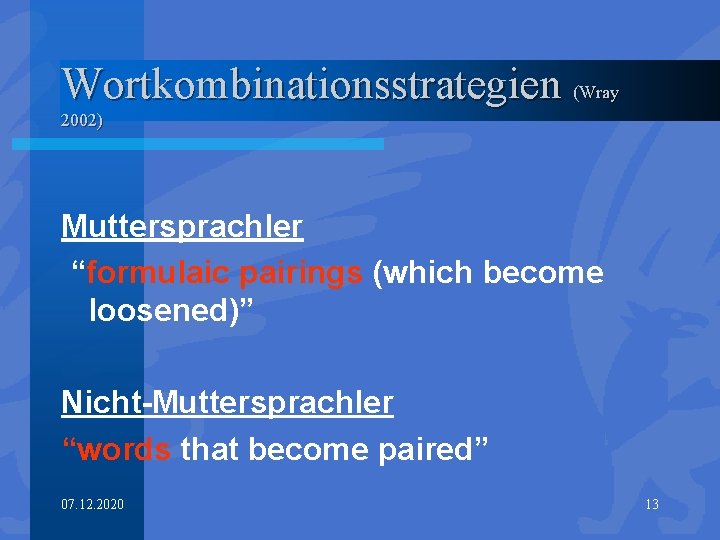 Wortkombinationsstrategien (Wray 2002) Muttersprachler “formulaic pairings (which become loosened)” Nicht-Muttersprachler “words that become paired”