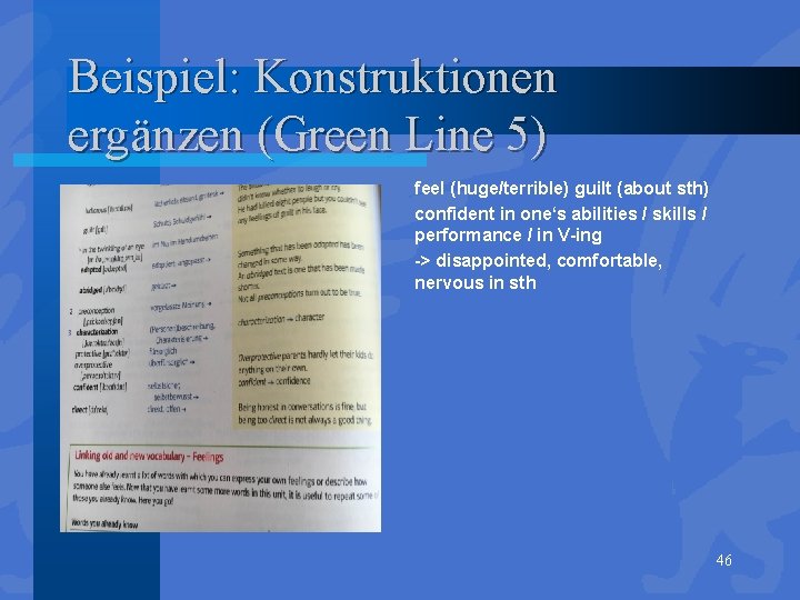 Beispiel: Konstruktionen ergänzen (Green Line 5) feel (huge/terrible) guilt (about sth) confident in one‘s