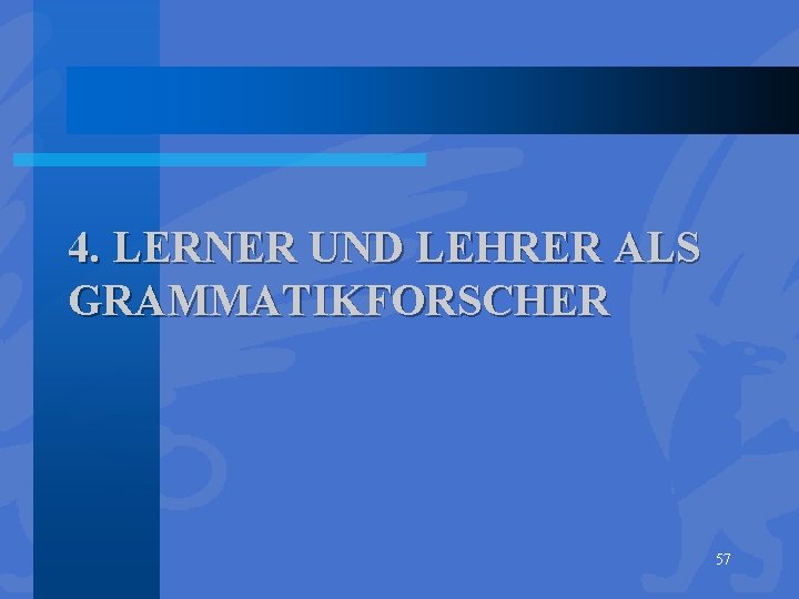 4. LERNER UND LEHRER ALS GRAMMATIKFORSCHER 57 