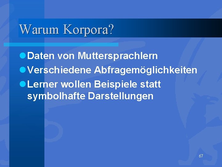 Warum Korpora? l Daten von Muttersprachlern l Verschiedene Abfragemöglichkeiten l Lerner wollen Beispiele statt