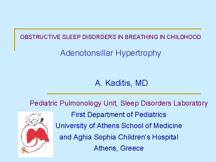 OBSTRUCTIVE SLEEP DISORDERS IN BREATHING IN CHILDHOOD Adenotonsillar Hypertrophy A. Kaditis, MD Pediatric Pulmonology