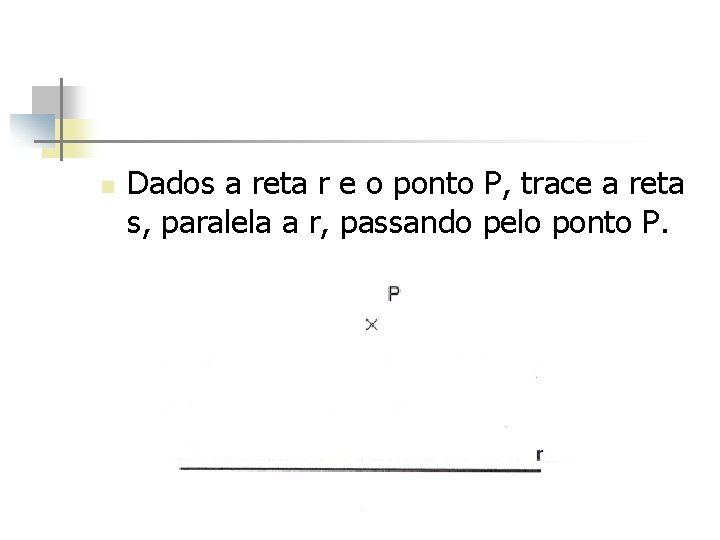 n Dados a reta r e o ponto P, trace a reta s, paralela