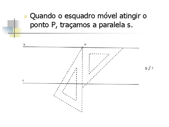 n Quando o esquadro móvel atingir o ponto P, traçamos a paralela s. 