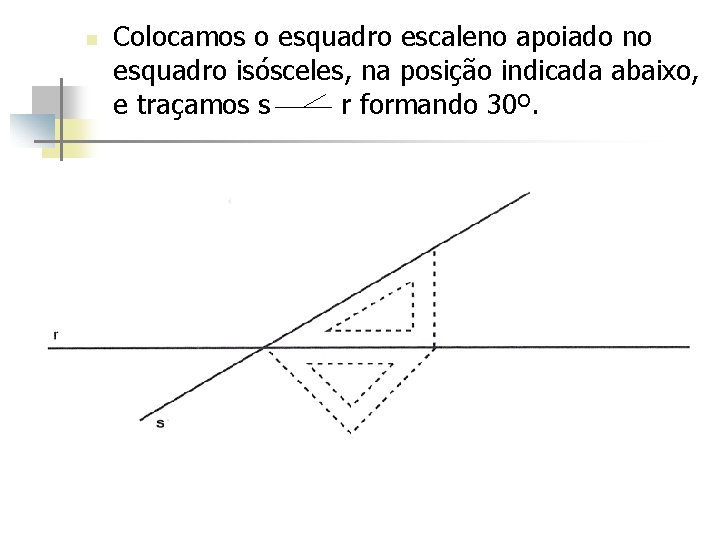 n Colocamos o esquadro escaleno apoiado no esquadro isósceles, na posição indicada abaixo, e