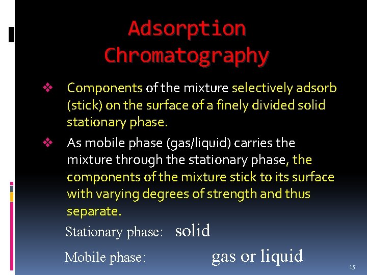 Adsorption Chromatography Components of the mixture selectively adsorb (stick) on the surface of a