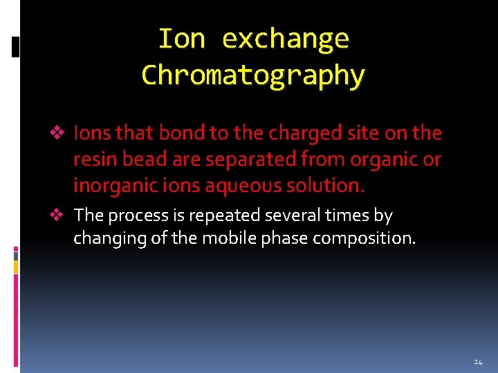 Ion exchange Chromatography v Ions that bond to the charged site on the resin Ion exchange Chromatography v Ions that bond to the charged site on the resin