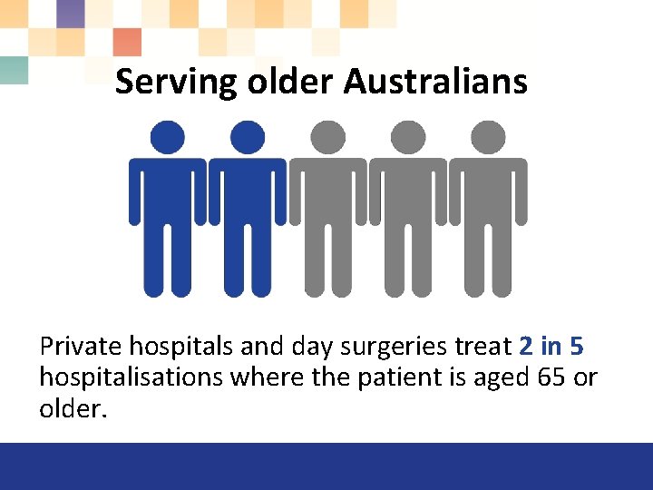 Serving older Australians Private hospitals and day surgeries treat 2 in 5 hospitalisations where