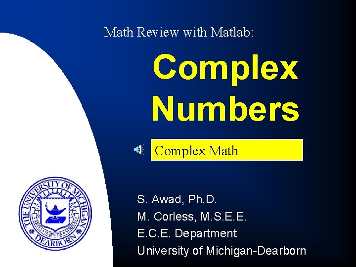 Math Review with Matlab: Complex Numbers Complex Math S. Awad, Ph. D. M. Corless,