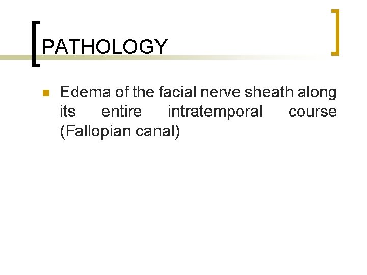 PATHOLOGY n Edema of the facial nerve sheath along its entire intratemporal course (Fallopian