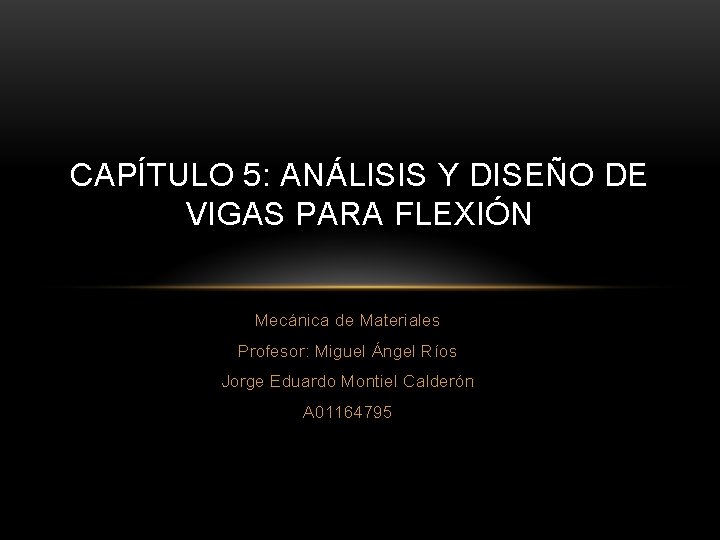 CAPÍTULO 5: ANÁLISIS Y DISEÑO DE VIGAS PARA FLEXIÓN Mecánica de Materiales Profesor: Miguel