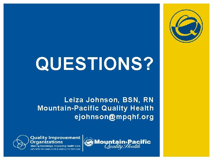 QUESTIONS? Leiza Johnson, BSN, RN Mountain-Pacific Quality Health ejohnson@mpqhf. org 