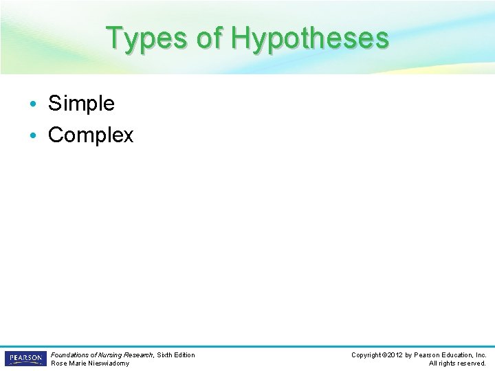 Types of Hypotheses • Simple • Complex Foundations of Nursing Research, Sixth Edition Rose