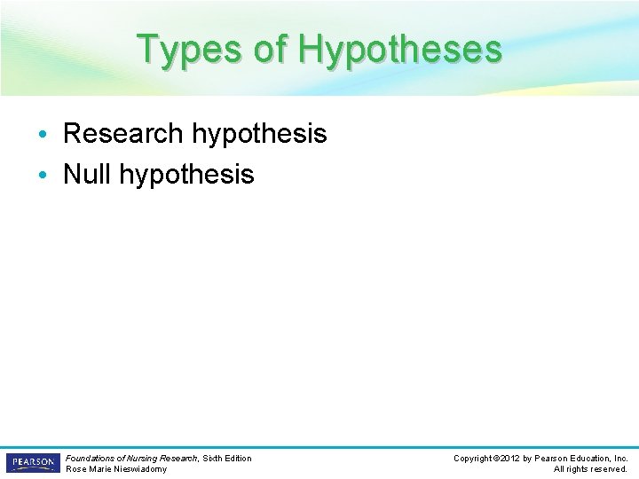 Types of Hypotheses • Research hypothesis • Null hypothesis Foundations of Nursing Research, Sixth