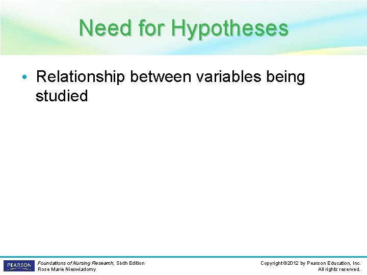 Need for Hypotheses • Relationship between variables being studied Foundations of Nursing Research, Sixth