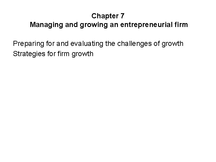 Chapter 7 Managing and growing an entrepreneurial firm Preparing for and evaluating the challenges