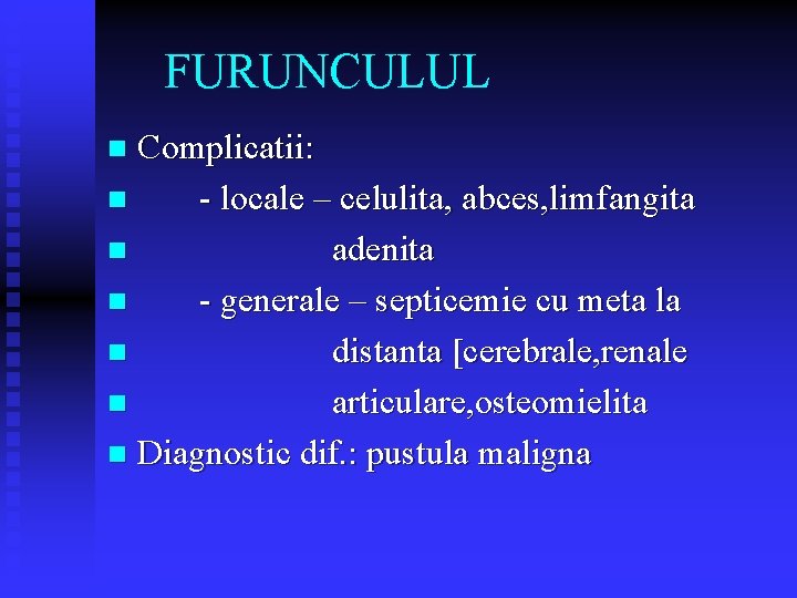 FURUNCULUL Complicatii: n - locale – celulita, abces, limfangita n adenita n - generale FURUNCULUL Complicatii: n - locale – celulita, abces, limfangita n adenita n - generale