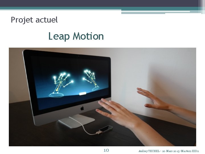 Projet actuel Leap Motion 10 Audrey TECHEL - 20 Mars 2015 -Master 2 EID