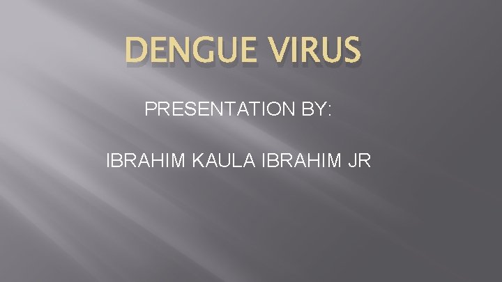 DENGUE VIRUS PRESENTATION BY: IBRAHIM KAULA IBRAHIM JR 