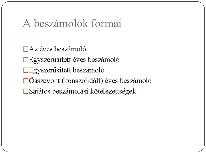 A beszámolók formái �Az éves beszámoló �Egyszerűsített beszámoló �Összevont (konszolidált) éves beszámoló �Sajátos beszámolási