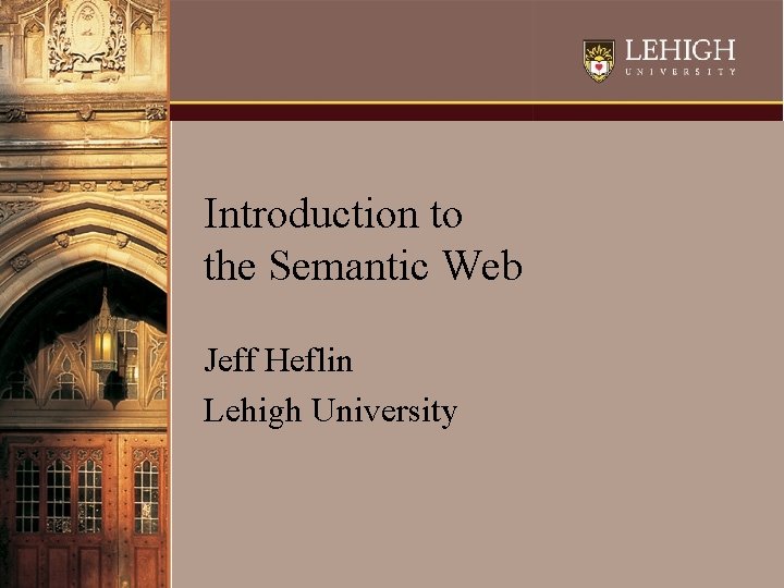 Introduction to the Semantic Web Jeff Heflin Lehigh University 